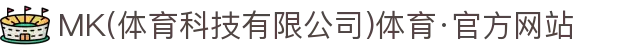 MK(体育科技有限公司)体育·官方网站